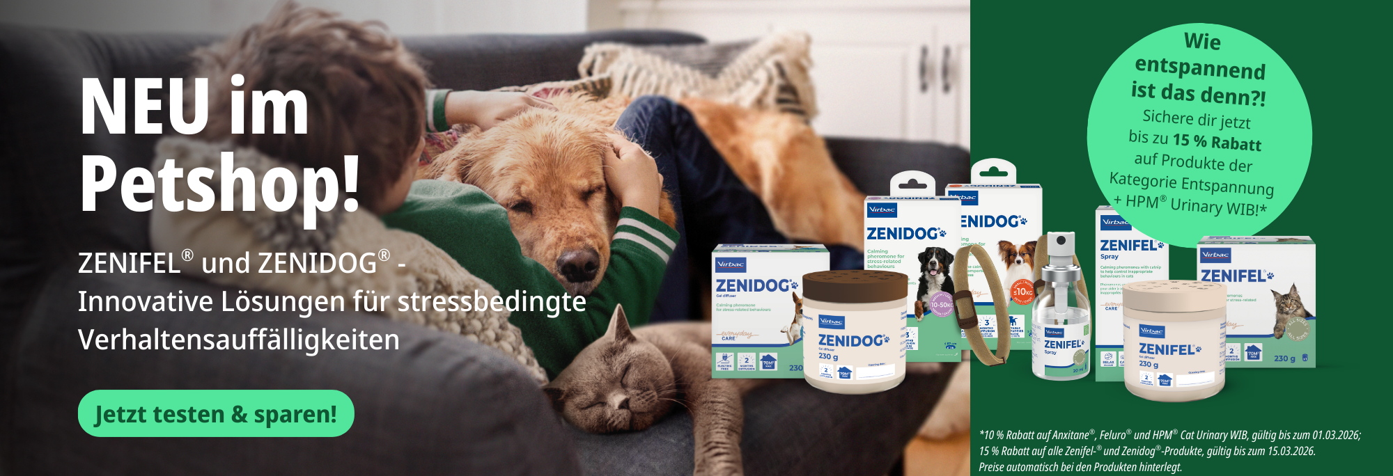 Banner mit Hund & Katze und dem Hinweis auf die neuen innovativen Produkte Zenifel und Zenidog. Rabattaktion 10 % Rabatt auf Anxitane�, Feluro� und HPM� Cat Urinary WIB, g�ltig bis zum 01.03.2026,�15 % Rabatt auf alle Zenifel�- �und Zenidog�-Produkte, g�ltig bis zum 15.03.2026. Der angegebene Streichpreis entspricht dem bereits reduzierten Preis.